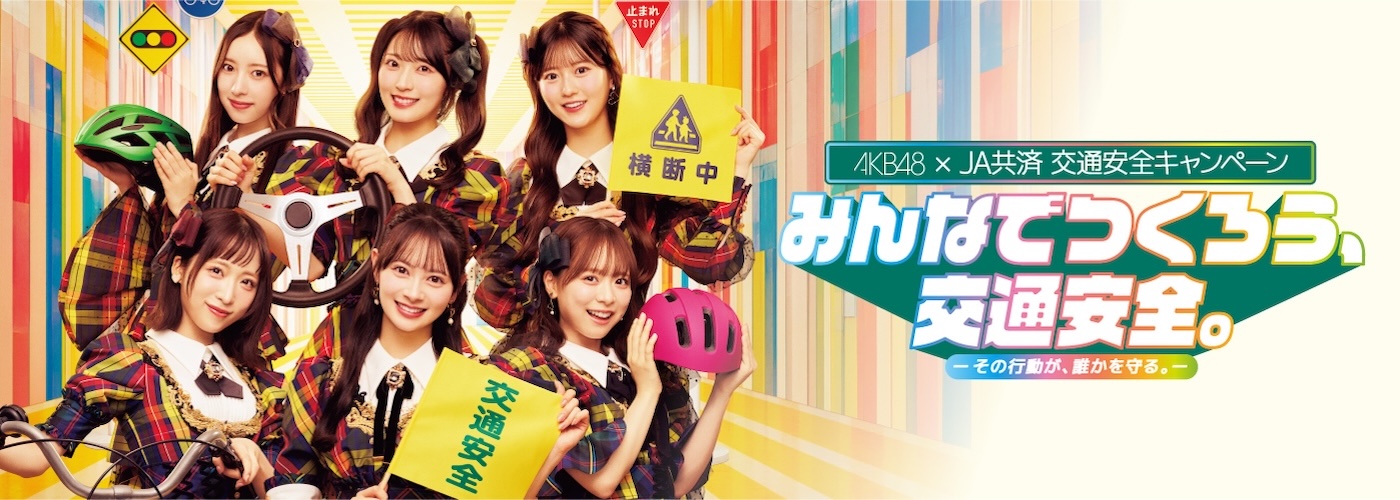 AKB48×JA共済 交通安全キャンペーン みんなでつくろう、交通安全。−その行動が、誰かを守る。−