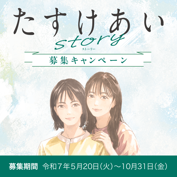 たすけあいストーリー 募集キャンペーン エピソード募集期間 令和7年5月20日（火）〜10月31日（金）